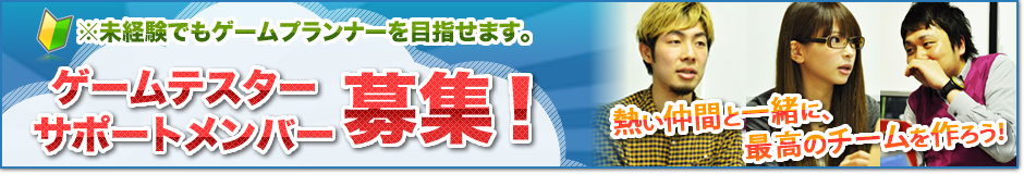 『ゲームテスター／サポートメンバー募集！』熱い仲間と一緒に、最高のチームを作ろう！※未経験でもゲームプランナーを目指せます。